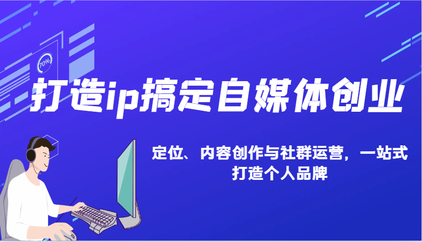 IP定位与内容创作：一站式打造个人品牌与社群运营-无双副业