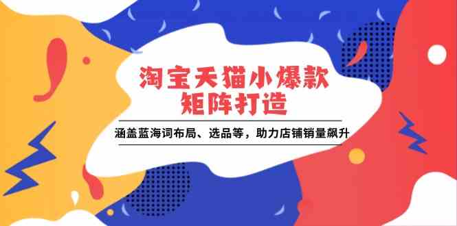 淘宝天猫小爆款矩阵打造策略与实操指南-无双副业
