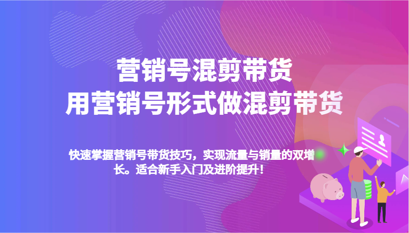 营销号混剪带货全攻略：快速提升流量与销量-无双副业