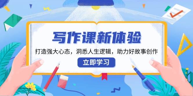 写作课新体验：打造强大心态与人生逻辑，助力故事创作-无双副业