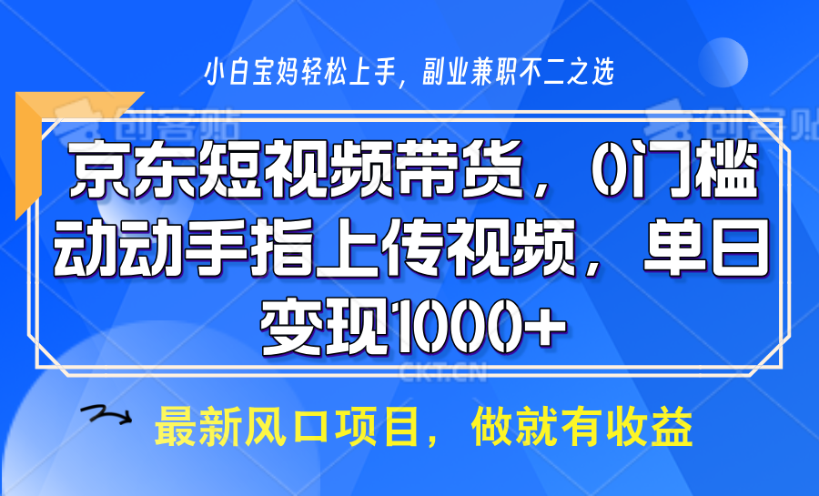 京东短视频带货项目，轻松日入1000+，操作简单易上手-无双副业