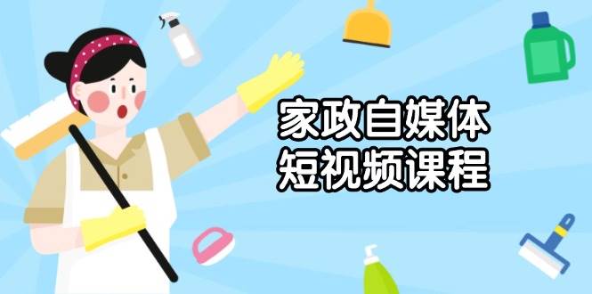 家政自媒体短视频制作与发布全攻略，打造爆款视频技巧-无双副业