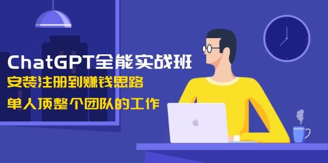 ChatGPT实战班：从安装到赚钱，提升工作效率与收入-无双副业