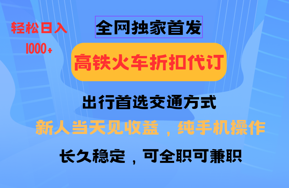 全国高铁火车票折扣代订 新手快速变现 手机操作日入千元-无双副业