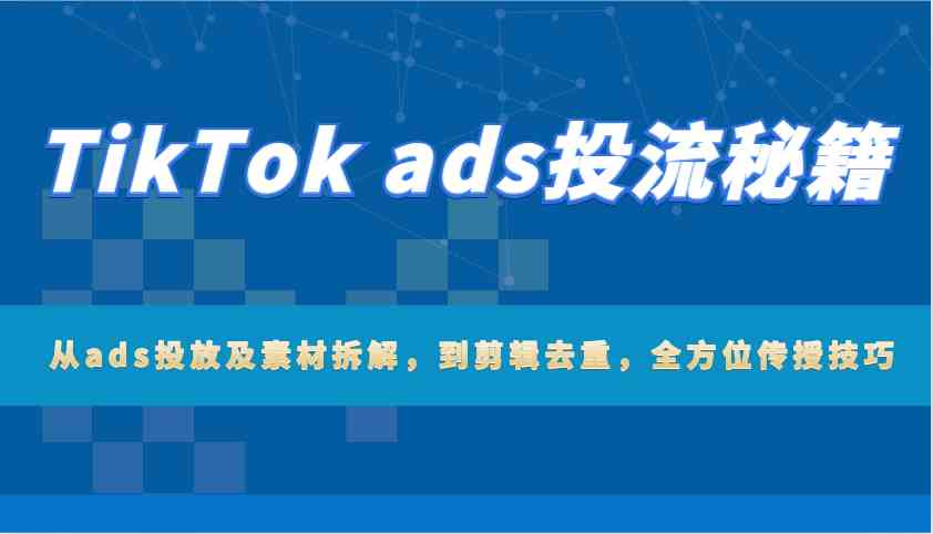 TikTok广告投放与素材优化全攻略-无双副业