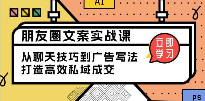 朋友圈文案实战：从聊天技巧到广告写作，提升私域成交效率-无双副业
