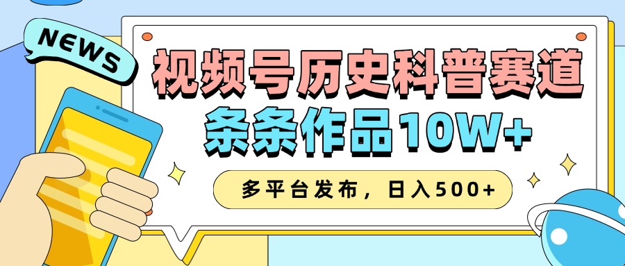 视频号历史科普赛道AI创作，多平台发布日入500+-无双副业