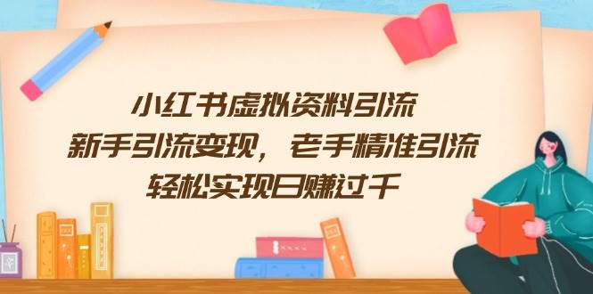 小红书虚拟资料引流技巧，轻松实现日赚过千-无双副业