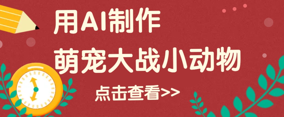 AI制作萌娃大战小动物视频教程，快速涨粉技巧-无双副业