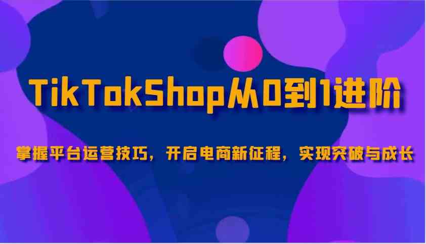 TikTokShop运营全攻略：从入门到精通，掌握电商新机遇-无双副业