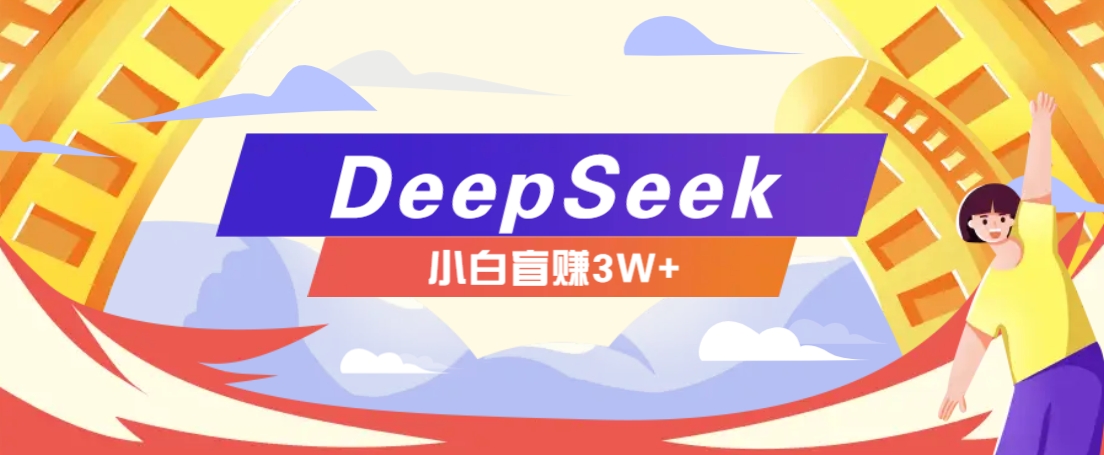 DeepSeek赚钱项目多种变现方式，小白轻松月入3W+-无双副业