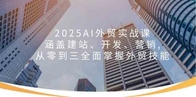 AI外贸实战课：从建站到营销，全面掌握外贸技能-无双副业
