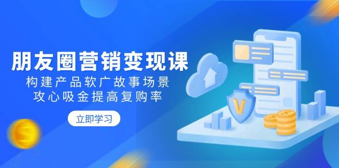 朋友圈营销变现技巧：构建产品故事场景提升复购率-无双副业