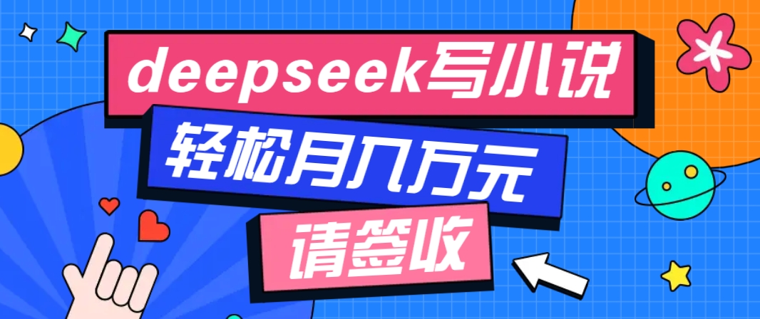 Deepseek零门槛AI小说创作指南，新手快速提升收入-无双副业