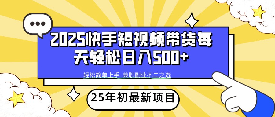 2025年快手短视频带货项目轻松日赚500+-无双副业