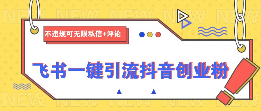 飞书文档安全引流抖音创业粉，无限私信评论不违规-无双副业