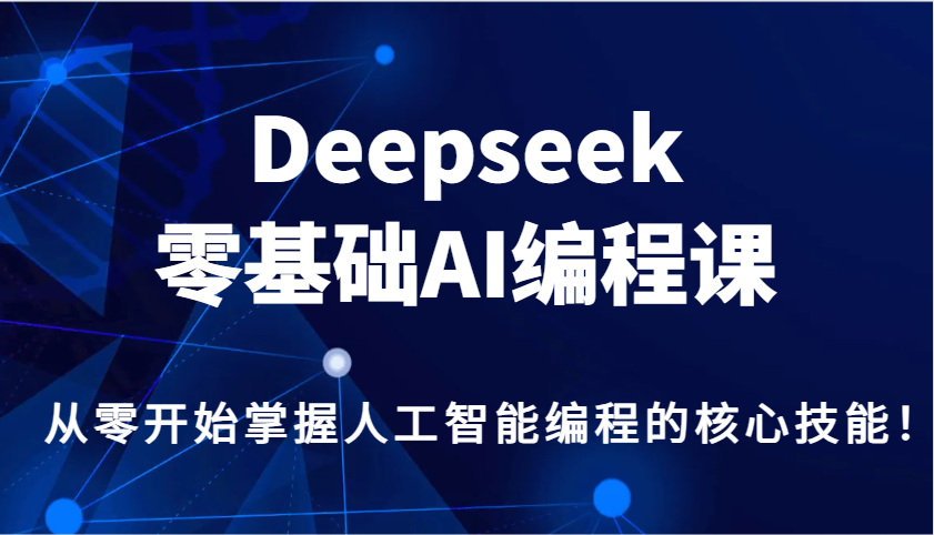 零基础掌握AI编程核心技能，Deepseek课程助你快速入门人工智能-无双副业