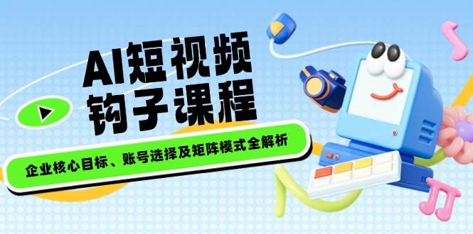 企业短视频核心目标与矩阵模式全解析-无双副业