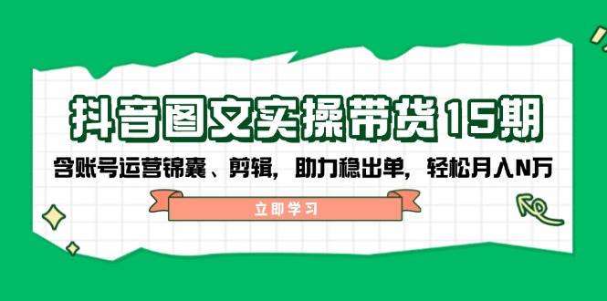 抖音图文带货实操：账号运营与剪辑技巧，轻松月入N万-无双副业