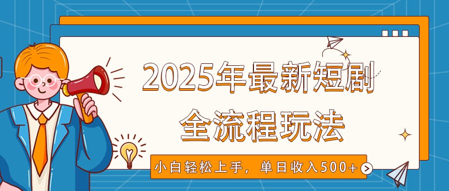 2025年短剧全流程实操指南，轻松实现单日收入500+-无双副业