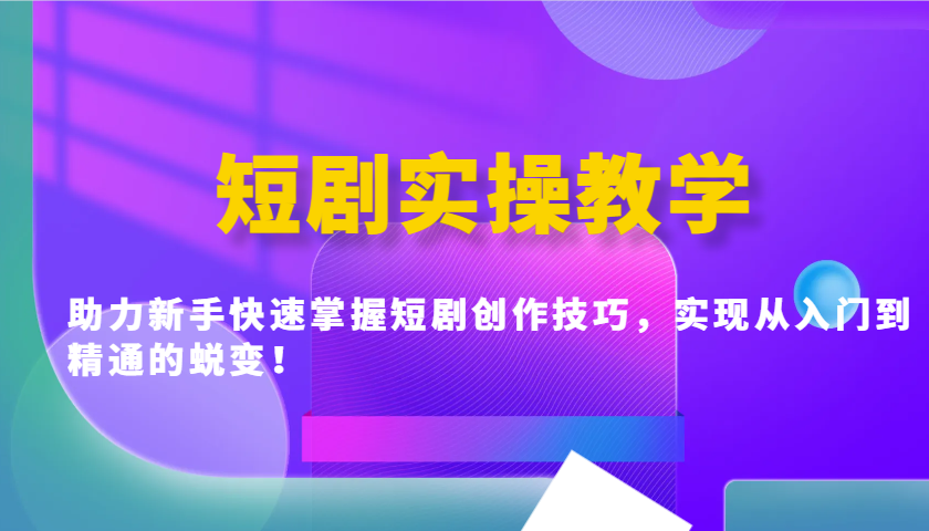 新手快速掌握短剧创作技巧，从入门到精通-无双副业