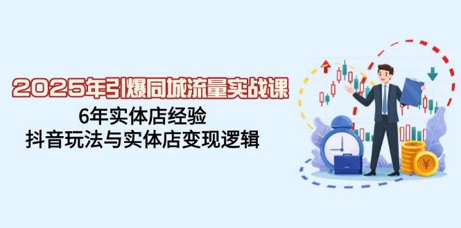 2025年实体店抖音变现与同城流量实战指南-无双副业