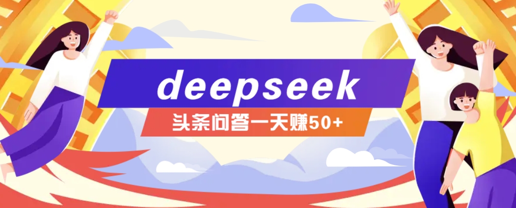 DeepSeek操作今日头条问答图文玩法，新手日收益50+-无双副业