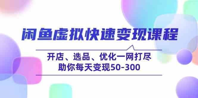 闲鱼虚拟项目快速变现课程，开店选品优化全攻略-无双副业