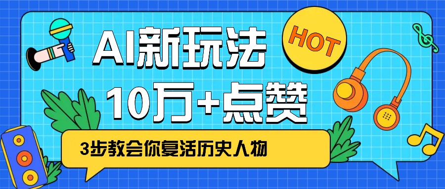 AI技术复活历史人物，三步教程轻松获10万+点赞-无双副业