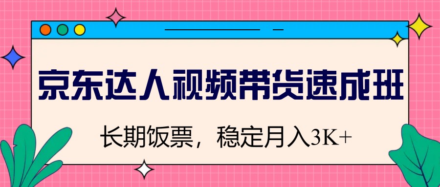京东视频带货速成班，轻松月入3000+-无双副业