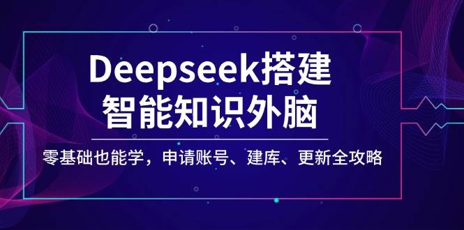 Deepseek智能知识外脑搭建与使用全攻略-无双副业