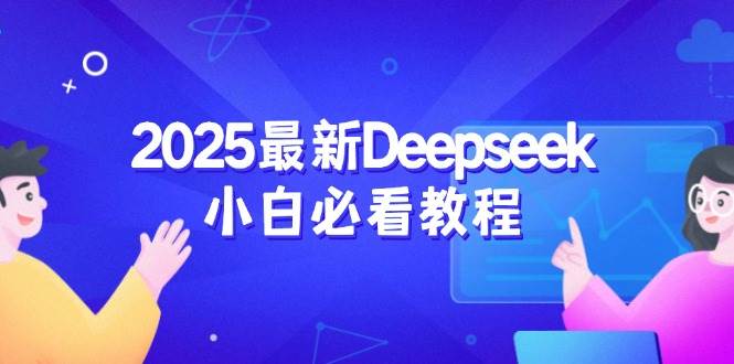 Deepseek小白教程：从注册登录到深度思考一站式学习-无双副业