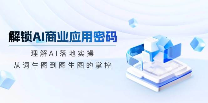 AI商业应用实战：从词生图到图生图的全面掌控-无双副业