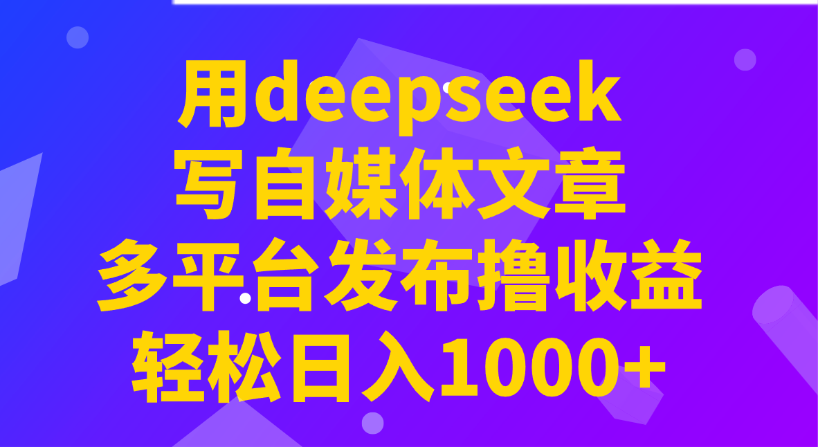 用DeepSeek轻松创作自媒体文章，实现多平台收益-无双副业