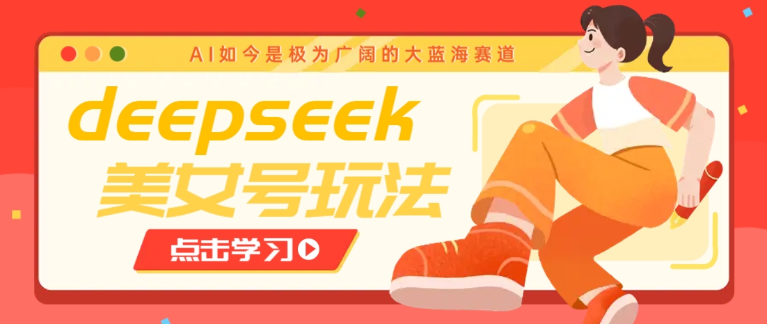利用DeepSeek创作美女视频，快速涨粉与变现-无双副业