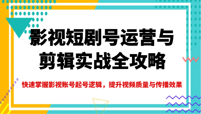 影视短剧号运营与剪辑实战全攻略，提升视频质量与传播效果-无双副业