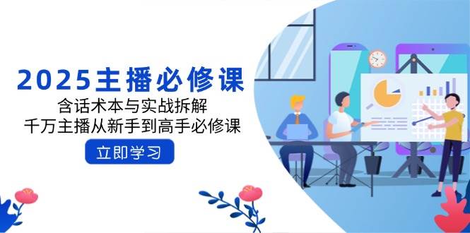 2025年主播从新手到高手的必修课程与话术本-无双副业