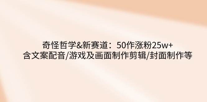 奇怪哲学新赛道：50作品涨粉25万+全流程教学-无双副业