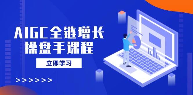 AI全链增长操盘手课程，从基础到私有化应用，轻松驾驭AI营销-无双副业