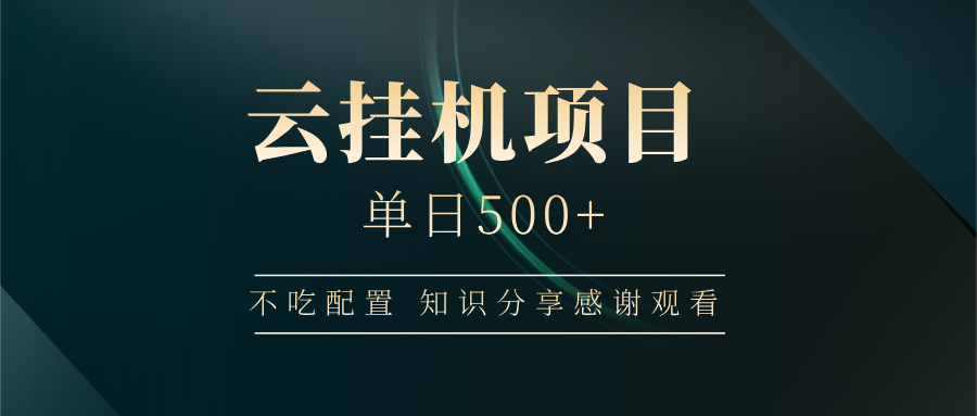 云挂机项目轻松日赚500+，零配置操作指南-无双副业