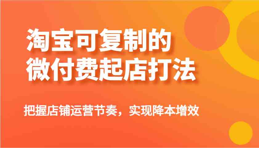 淘宝微付费起店打法：掌握运营节奏实现降本增效-无双副业