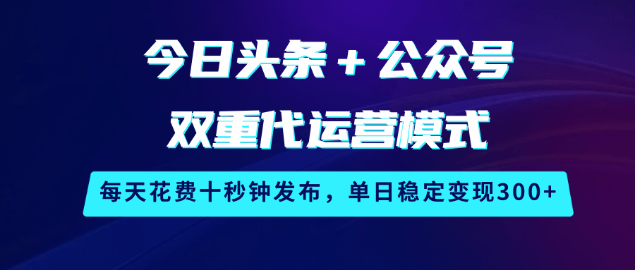头条公众号代运营模式，轻松日赚300+-无双副业