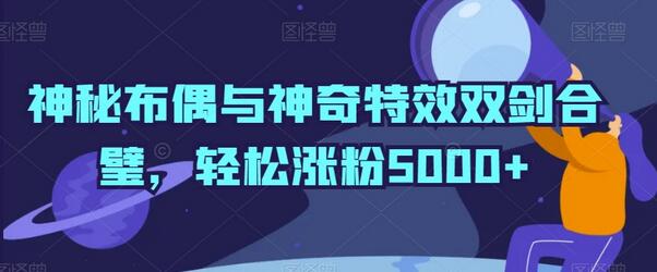 神秘布偶与特效结合，抖音快速涨粉技巧-无双副业
