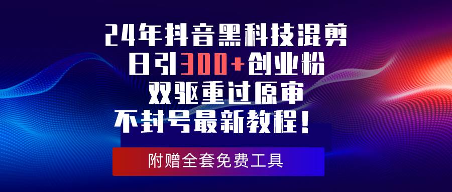 抖音黑科技混剪日引300+创业粉，双驱重过原审不封号教程-无双副业