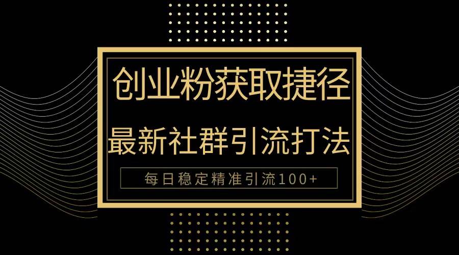 最新创业社群被动引流方法，轻松实现每日100+精准引流-无双副业