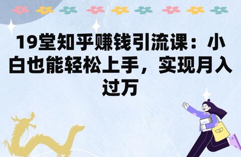 知乎赚钱引流课：小白轻松上手实现月入过万-无双副业