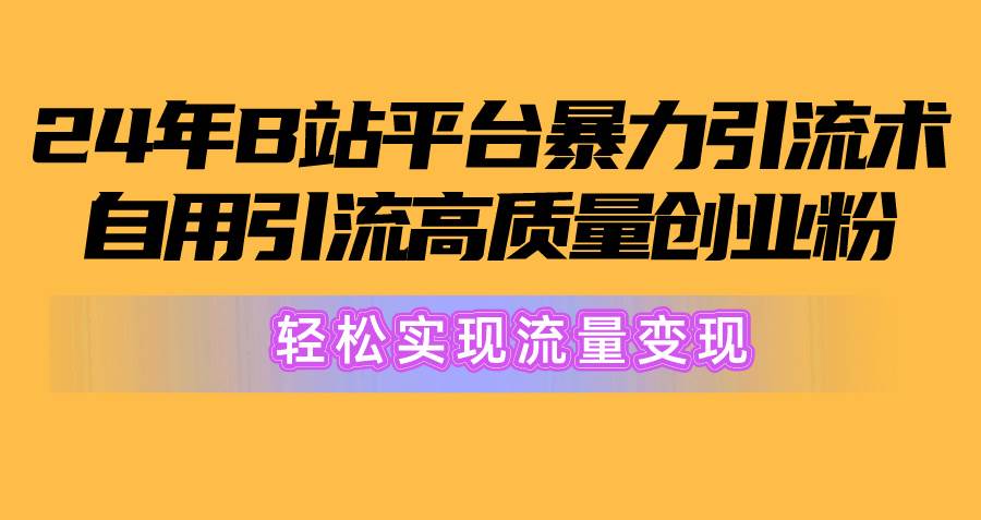 B站平台高效引流术，轻松获取高质量创业粉实现变现-无双副业