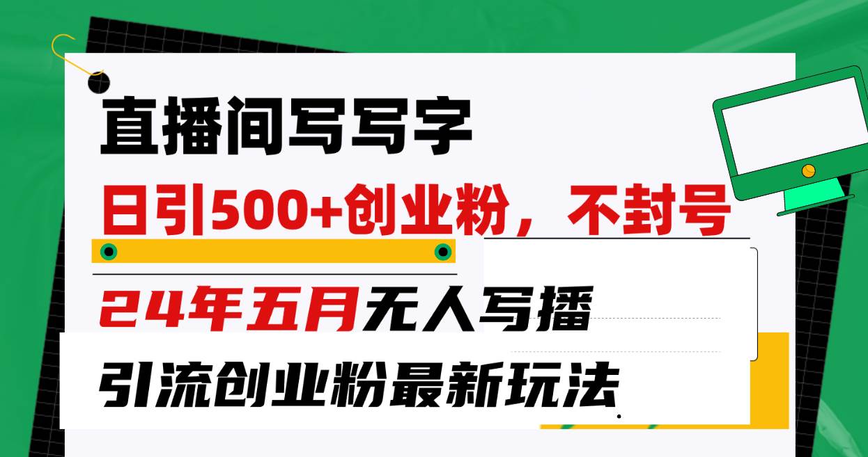 直播间写字引流创业粉最新玩法，24年五月无人写播不封号技巧-无双副业