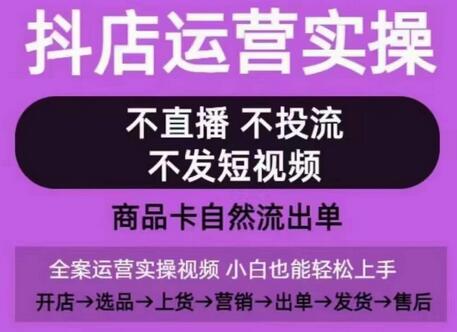 抖店运营从0到1全实操，商品卡自然流出单技巧-无双副业