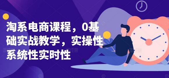 淘系电商0基础实战教学，系统化实操课程-无双副业